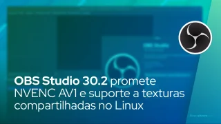 OBS Studio 30.2 promete NVENC AV1 e suporte a texturas compartilhadas no Linux