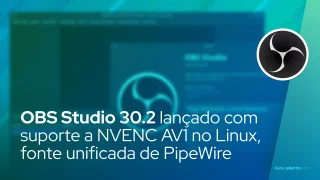 OBS Studio 30.2 lançado com suporte a NVENC AV1 no Linux, fonte unificada de PipeWire