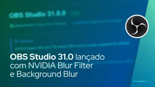 OBS Studio 31.0 lançado com NVIDIA Blur Filter e Background Blur