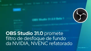 OBS Studio 31.0 promete filtro de desfoque de fundo da NVIDIA, NVENC refatorado