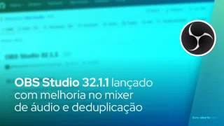 OBS Studio 32.1.1 lançado com melhoria no mixer de áudio e deduplicação