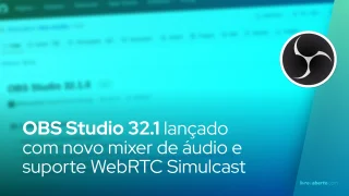 OBS Studio 32.1 lançado com novo mixer de áudio e suporte WebRTC Simulcast