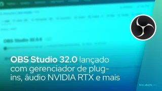 OBS Studio 32.0 chega com gerenciador de plug-ins, áudio NVIDIA RTX e suporte a MOV híbrido