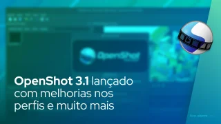 OpenShot 3.1 lançado com melhorias nos perfis e muito mais