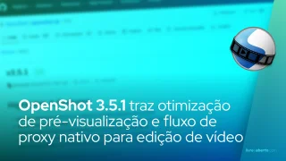 OpenShot 3.5.1 traz otimização de pré-visualização e fluxo de proxy nativo para edição de vídeo no Linux