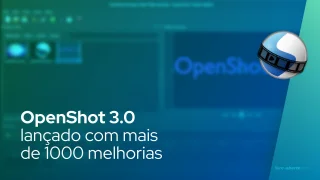 OpenShot 3.0 lançado com mais de 1000 melhorias