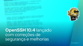 OpenSSH 10.4 lançado com correções de segurança e melhorias