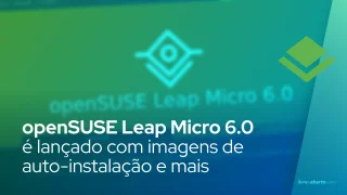 openSUSE Leap Micro 6.0 é lançado com imagens de auto-instalação e criptografia completa de disco
