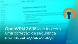 OpenVPN 2.6.16 lançado com uma correção de segurança e várias correções de bugs
