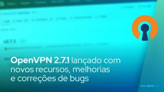 OpenVPN 2.7.1 lançado com novos recursos, melhorias e correções de bugs