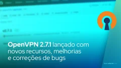 OpenVPN 2.7.1 lançado com novos recursos, melhorias e correções de bugs
