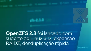 OpenZFS 2.3 foi lançado com suporte ao Linux 6.12, expansão RAIDZ, desduplicação rápida e muito mais
