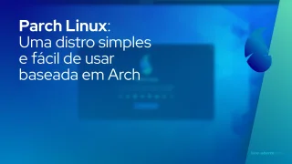 Parch Linux: Uma distro simples e fácil de usar baseada em Arch