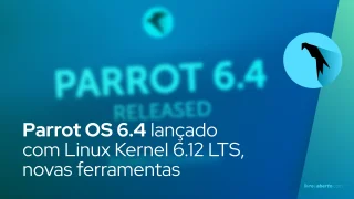 Parrot OS 6.4 lançado com Linux Kernel 6.12 LTS, novas ferramentas