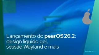 Lançamento do pearOS 26.2: design líquido gel, sessão Wayland e mais