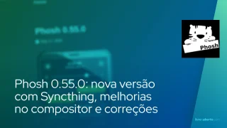 Phosh 0.55.0: nova versão com Syncthing, melhorias no compositor e correções