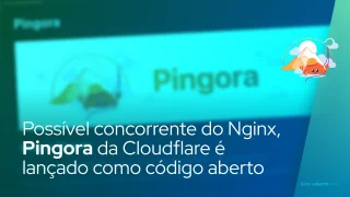 Possível concorrente do Nginx, Pingora da Cloudflare é lançado como código aberto