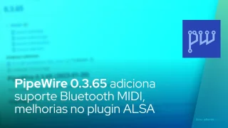 PipeWire 0.3.65 adiciona suporte Bluetooth MIDI, melhorias no plugin ALSA