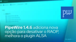 PipeWire 1.4.6 adiciona nova opção para desativar o RAOP, melhora o plugin ALSA