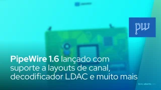 PipeWire 1.6 lançado com suporte a layouts de canal, decodificador LDAC e muito mais