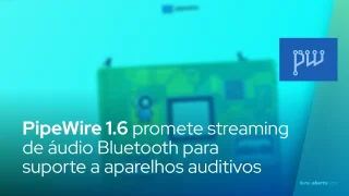 PipeWire 1.6 promete streaming de áudio Bluetooth para suporte a aparelhos auditivos