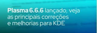 Confira as novidades da versão 6.6.6 do Plasma 6: correções de bugs, aprimoramentos de acessibilidade, ajustes em KWin, Wayland e muito mais.