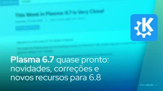 Plasma 6.7 quase pronto: novidades, correções e novos recursos para 6.8