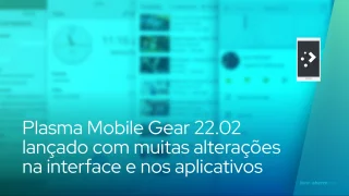 Plasma Mobile Gear 22.02 lançado com muitas alterações na interface e nos aplicativos