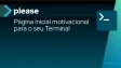Please é uma página inicial motivacional para o seu Terminal