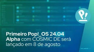 Primeiro Pop!_OS 24.04 Alpha com COSMIC DE será lançado em 8 de agosto