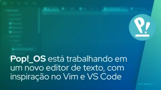 Pop!_OS está trabalhando em um novo editor de texto, com características do Vim e VS Code