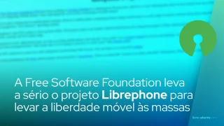 A Free Software Foundation leva a sério o projeto Librephone para levar a liberdade móvel às massas