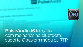PulseAudio 16 lançado com melhorias no Bluetooth, suporte Opus em módulos RTP
