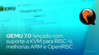 QEMU 7.0 lançado com suporte a KVM para melhorias RISC-V, ARM e OpenRISC