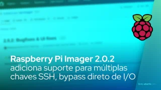 Raspberry Pi Imager 2.0.2 adiciona suporte para múltiplas chaves SSH, bypass direto de I/O
