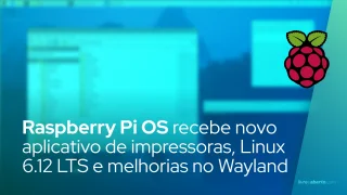 Raspberry Pi OS recebe novo aplicativo de impressoras, Linux 6.12 LTS e melhorias no Wayland