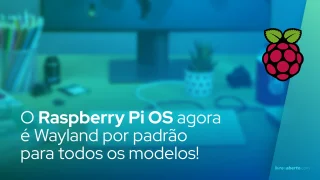 O Raspberry Pi OS agora é Wayland por padrão para todos os modelos!
