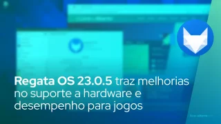Regata OS 23.0.5 traz melhorias significativas no suporte a hardware e desempenho para jogos