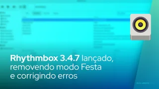 Rhythmbox 3.4.7 lançado, removendo modo Festa e corrigindo erros