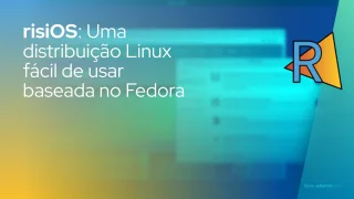 risiOS: Uma distribuição Linux fácil de usar baseada no Fedora