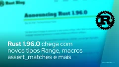 Rust 1.96.0 chega com novos tipos Range, macros assert_matches e melhorias no WebAssembly