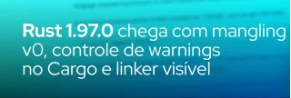 Descubra as novidades da versão 1.97.0 do Rust: mangling v0 padrão, warnings configuráveis no Cargo e mensagens do linker expostas por padrão.