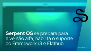 Serpent OS se prepara para a versão alfa, habilita o suporte ao Framework 13 e Flathub