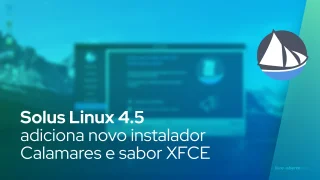 Solus Linux 4.5 adiciona novo instalador Calamares e sabor XFCE