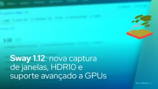 Sway 1.12: nova captura de janelas, HDR10 e suporte avançado a GPUs