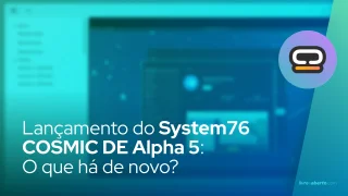 Lançamento do System76 COSMIC DE Alpha 5: O que há de novo?
