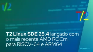 T2 Linux SDE 25.4 lançado com o mais recente AMD ROCm para RISCV-64 e ARM64