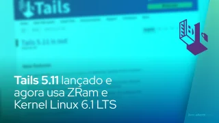 Tails 5.11 lançado e agora usa ZRam e Kernel Linux 6.1 LTS