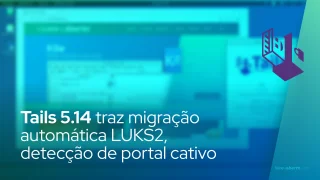 Tails 5.14 traz migração automática LUKS2, detecção de portal cativo