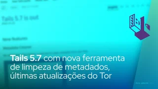 Tails 5.7 adiciona nova ferramenta de limpeza de metadados, últimas atualizações do Tor